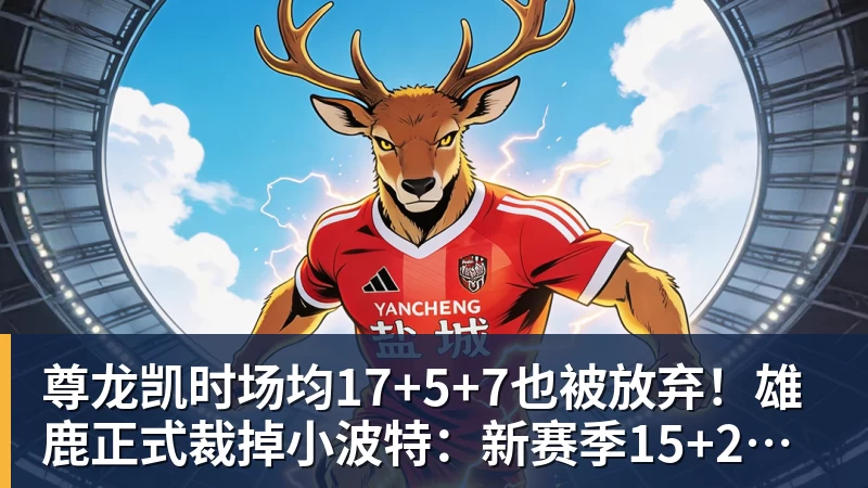 尊龙凯时场均17+5+7也被放弃！雄鹿正式裁掉小波特：新赛季15+2阵容出炉