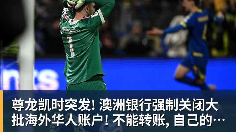 尊龙凯时突发! 澳洲银行强制关闭大批海外华人账户! 不能转账, 自己的钱也不能用
