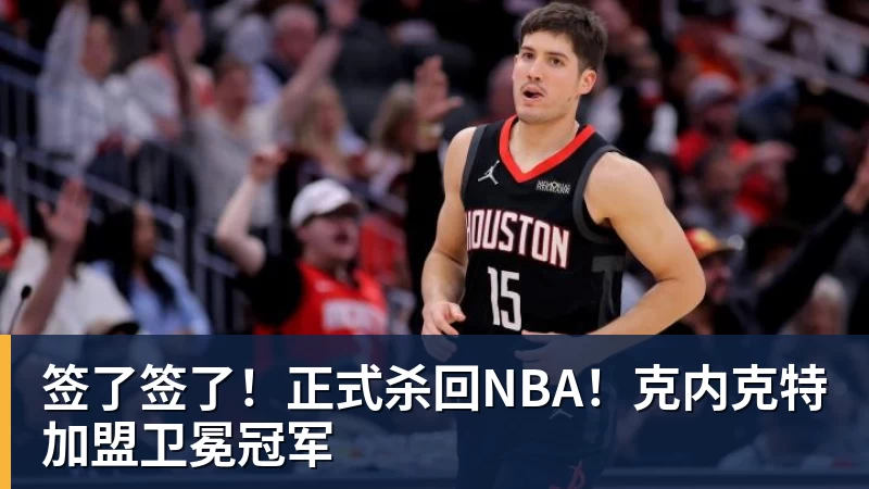 签了签了！正式杀回NBA！克内克特加盟卫冕冠军