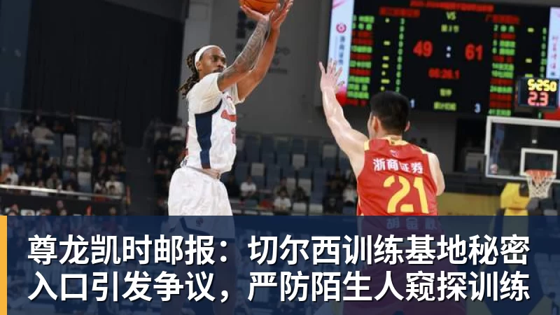 尊龙凯时邮报：切尔西训练基地秘密入口引发争议，严防陌生人窥探训练
