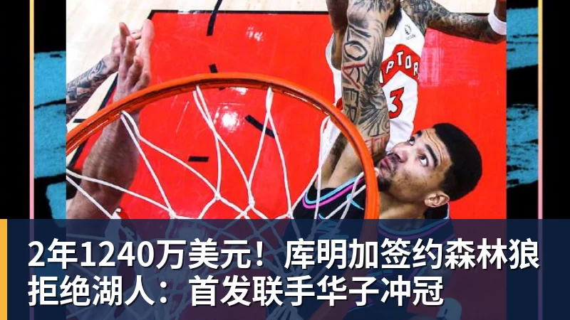 2年1240万美元！库明加签约森林狼拒绝湖人：首发联手华子冲冠
