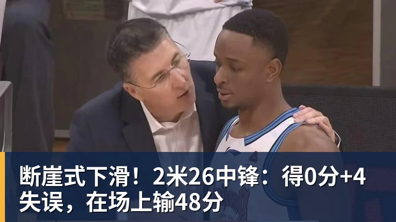 断崖式下滑！2米26中锋：得0分+4失误，在场上输48分