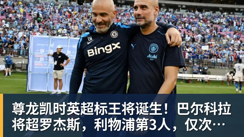 尊龙凯时英超标王将诞生！巴尔科拉将超罗杰斯，利物浦第3人，仅次伊萨克