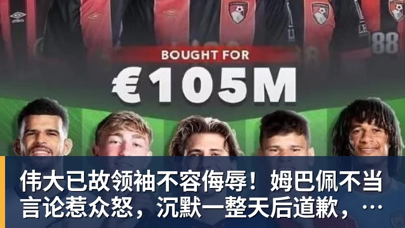 尊龙凯时伟大已故领袖不容侮辱！姆巴佩不当言论惹众怒，沉默一整天后道歉，央视：听其言观其行